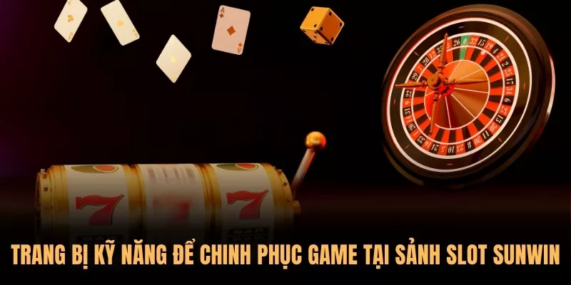 Trang bị kỹ năng để chinh phục game tại sảnh Slot Sunwin
