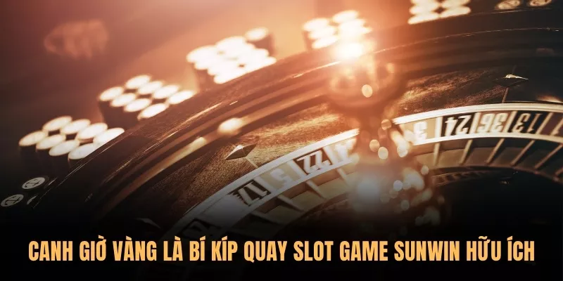 Canh giờ vàng là bí kíp quay slot game Sunwin hữu ích