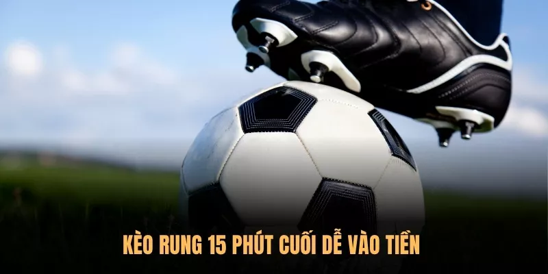 Kèo Rung 15 phút cuối dễ vào tiền 