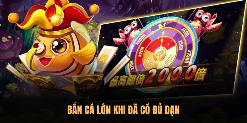 Bắn cá lớn khi bạn đã có đủ đạn và tự tin với khả năng của mình 