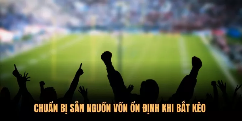 Chuẩn bị sẵn nguồn vốn ổn định khi bắt kèo 