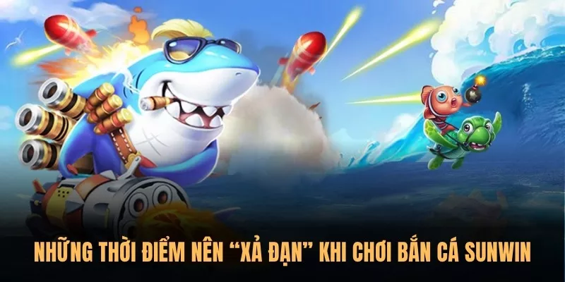 Những thời điểm nên “xả đạn” khi chơi Bắn Cá Sunwin