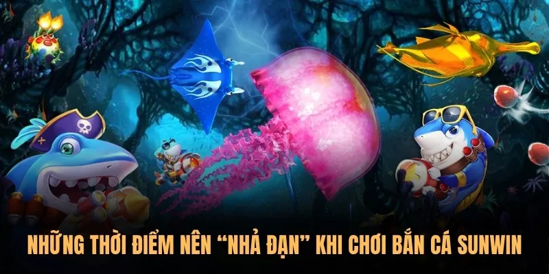 Những thời điểm nên “nhả đạn” khi chơi Bắn Cá Sunwin